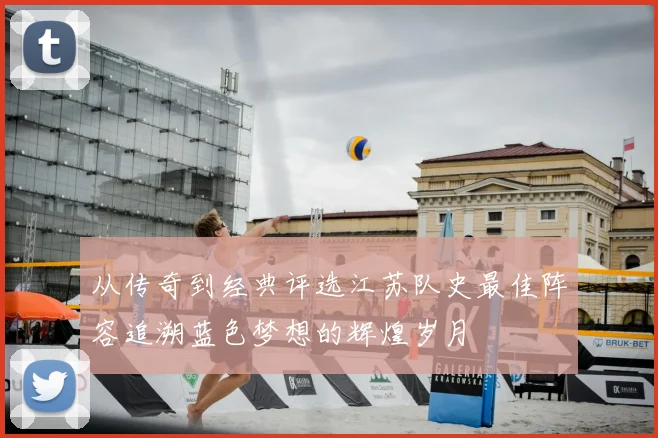 从传奇到经典评选江苏队史最佳阵容追溯蓝色梦想的辉煌岁月