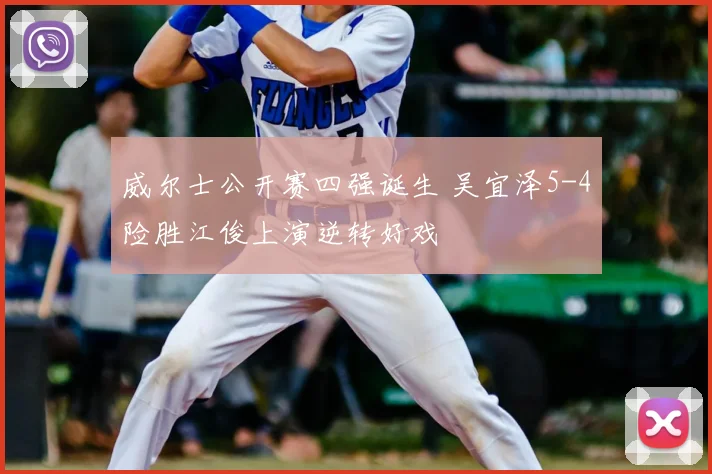 威尔士公开赛四强诞生 吴宜泽5-4险胜江俊上演逆转好戏