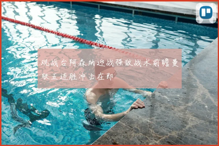 观战台阿森纳迎战强敌战术前瞻曼联五连胜冲击在即