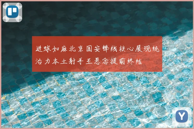 进球如麻北京国安锋线核心展现统治力本土射手王悬念提前终结