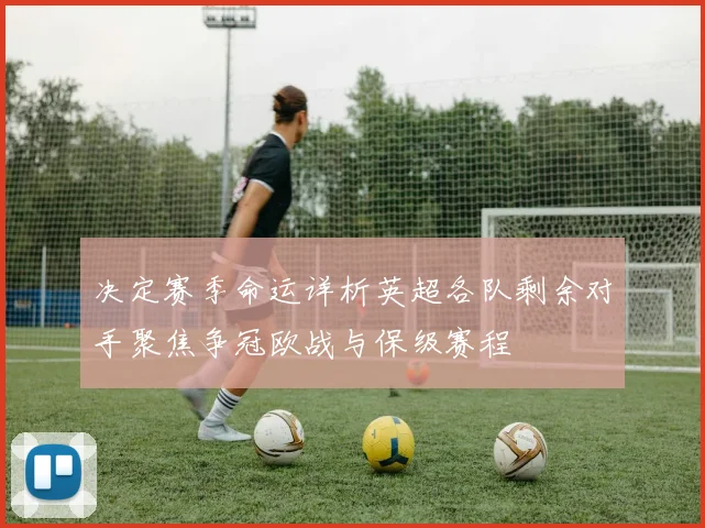 决定赛季命运详析英超各队剩余对手聚焦争冠欧战与保级赛程