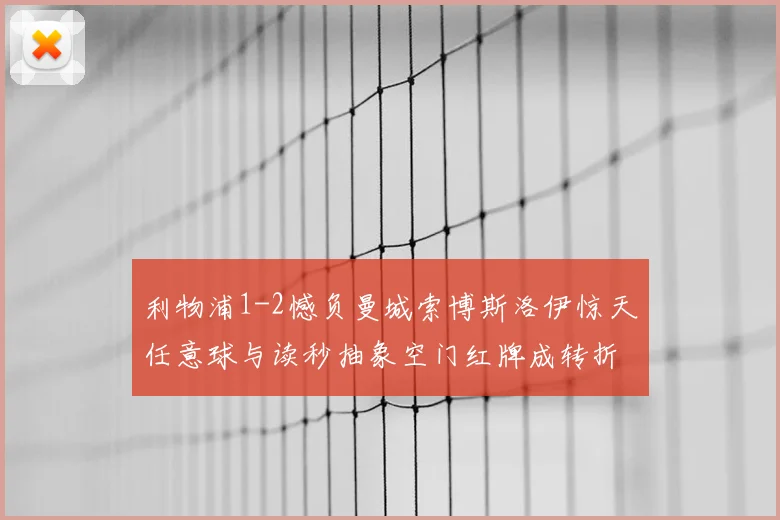 利物浦1-2憾负曼城索博斯洛伊惊天任意球与读秒抽象空门红牌成转折点