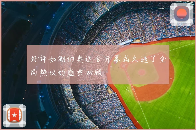 好评如潮的奥运会开幕式久违了全民热议的盛典回顾