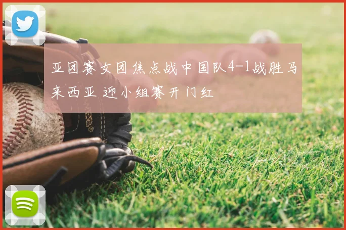 亚团赛女团焦点战中国队4-1战胜马来西亚 迎小组赛开门红