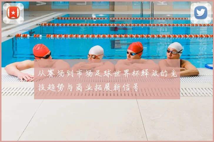 从赛场到市场足球世界杯释放的竞技趋势与商业拓展新信号